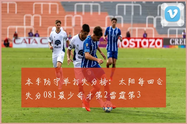 本季防守单打失分榜：太阳每回合失分081最少奇才第2雷霆第3