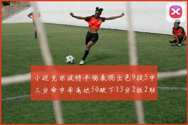 小迈克尔波特半场表现出色9投5中三分命中率高达50砍下13分2板2助2断