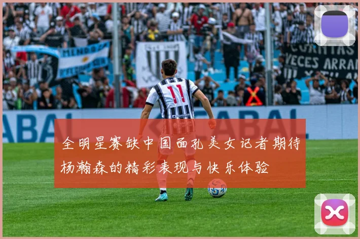 全明星赛缺中国面孔美女记者期待杨瀚森的精彩表现与快乐体验