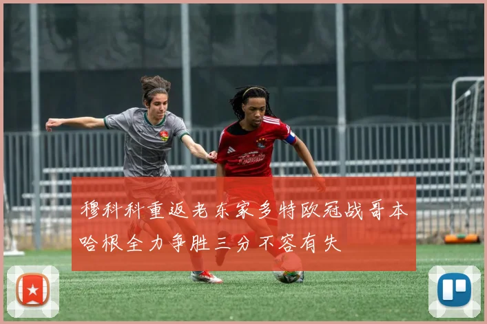 穆科科重返老东家多特欧冠战哥本哈根全力争胜三分不容有失