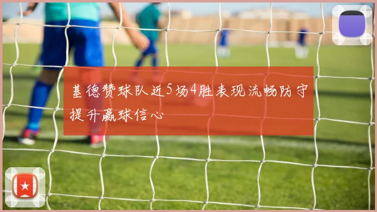 基德赞球队近5场4胜表现流畅防守提升赢球信心