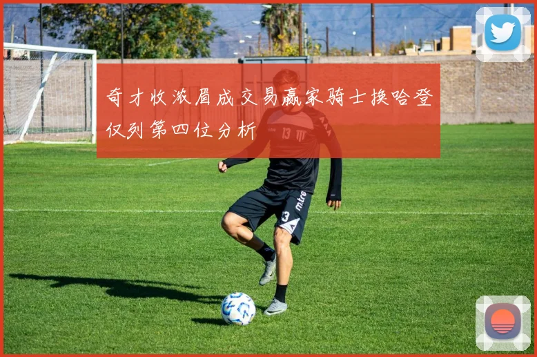 奇才收浓眉成交易赢家骑士换哈登仅列第四位分析