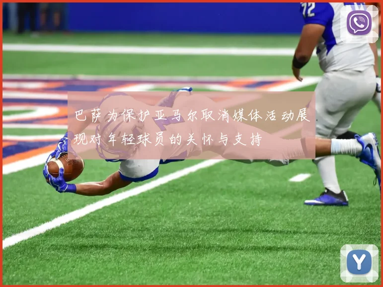 巴萨为保护亚马尔取消媒体活动展现对年轻球员的关怀与支持