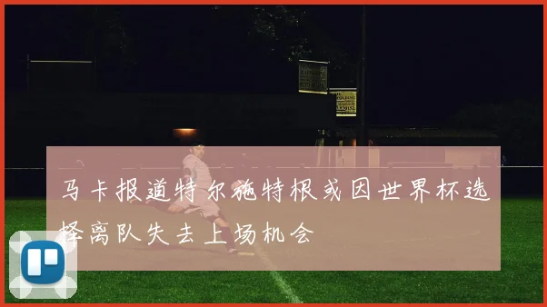 马卡报道特尔施特根或因世界杯选择离队失去上场机会