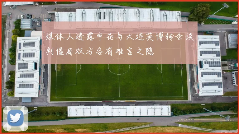 媒体人透露申花与大连英博转会谈判僵局双方各有难言之隐