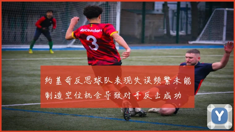 约基奇反思球队表现失误频繁未能制造空位机会导致对手反击成功