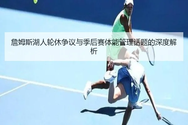 詹姆斯湖人轮休争议与季后赛体能管理话题的深度解析
